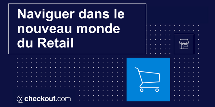 Checkout.com - Naviguer dans le nouveau monde du retail