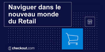 Checkout.com - Naviguer dans le nouveau monde du retail